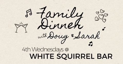 Poster: Family Dinner w. Doug & Sarah, White Squirrel Bar, Oct 28