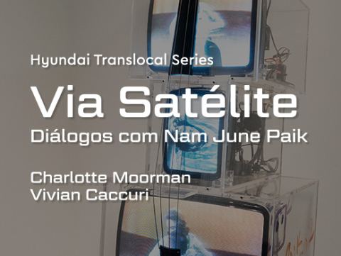Cartaz: Hyundai Translocal Series: Via Satélite – Diálogos com Nam June Paik – Charlotte Moorman e Vivian Caccuri, Pinacoteca de São Paulo, 17 de out.